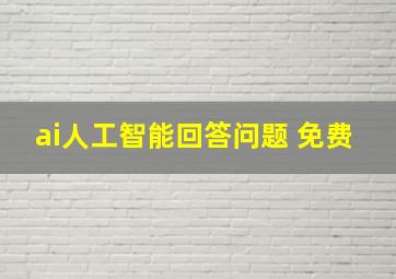 ai人工智能回答问题 免费